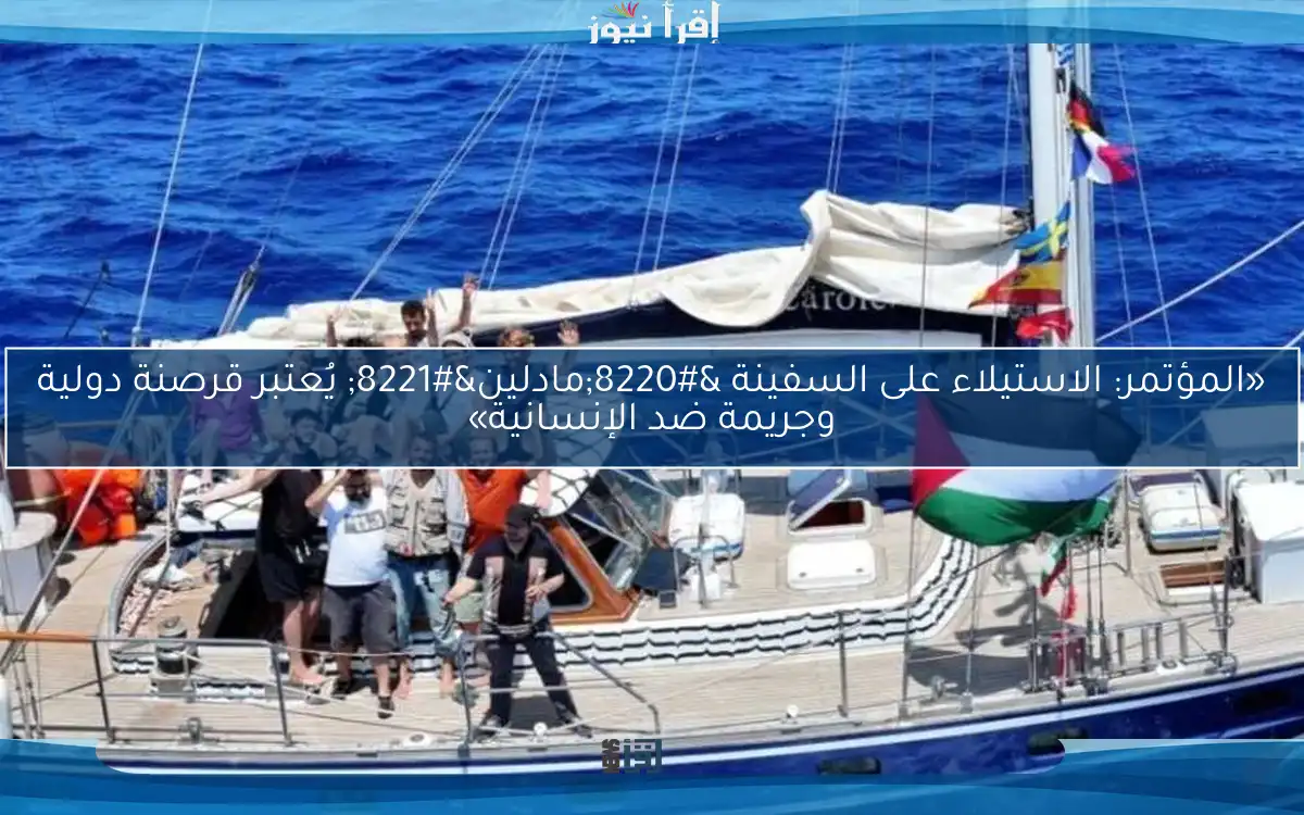 «المؤتمر: الاستيلاء على السفينة “مادلين” يُعتبر قرصنة دولية وجريمة ضد الإنسانية»