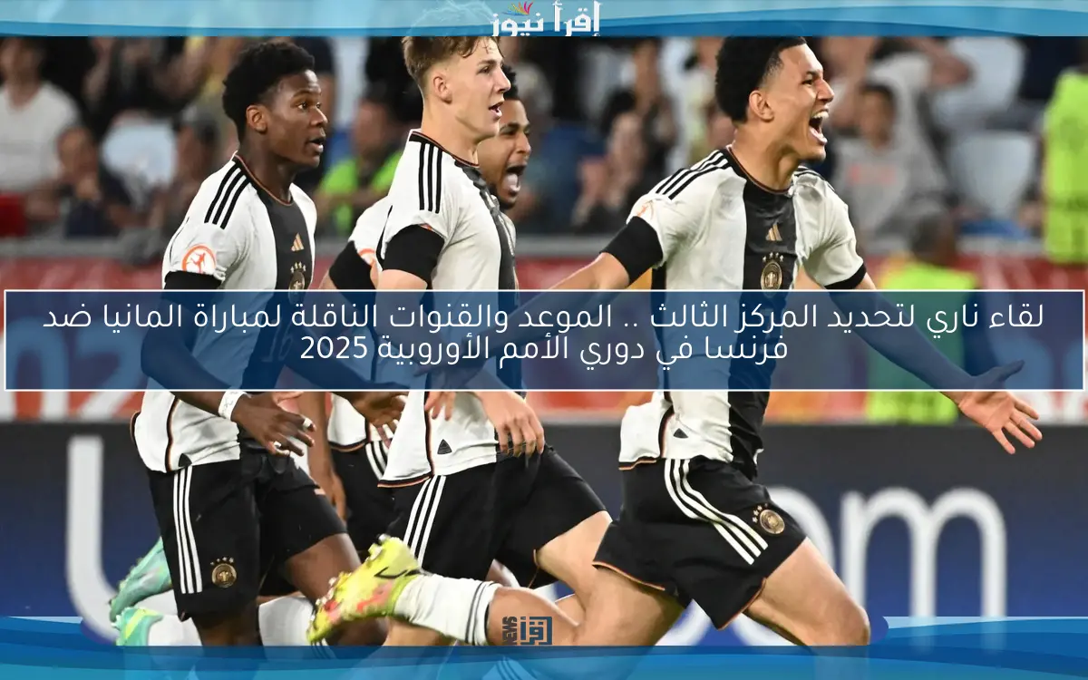 لقاء ناري لتحديد المركز الثالث .. الموعد والقنوات الناقلة لمباراة المانيا ضد فرنسا في دوري الأمم الأوروبية 2025