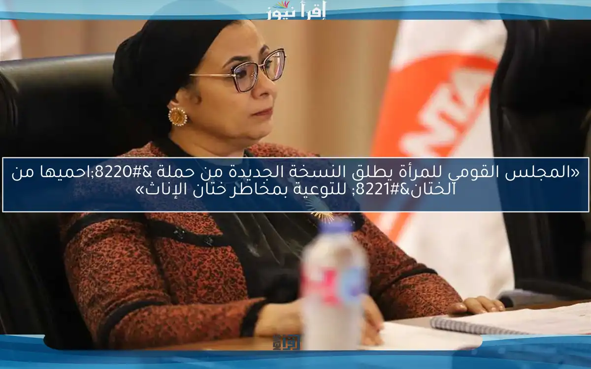 «المجلس القومي للمرأة يطلق النسخة الجديدة من حملة “احميها من الختان” للتوعية بمخاطر ختان الإناث»