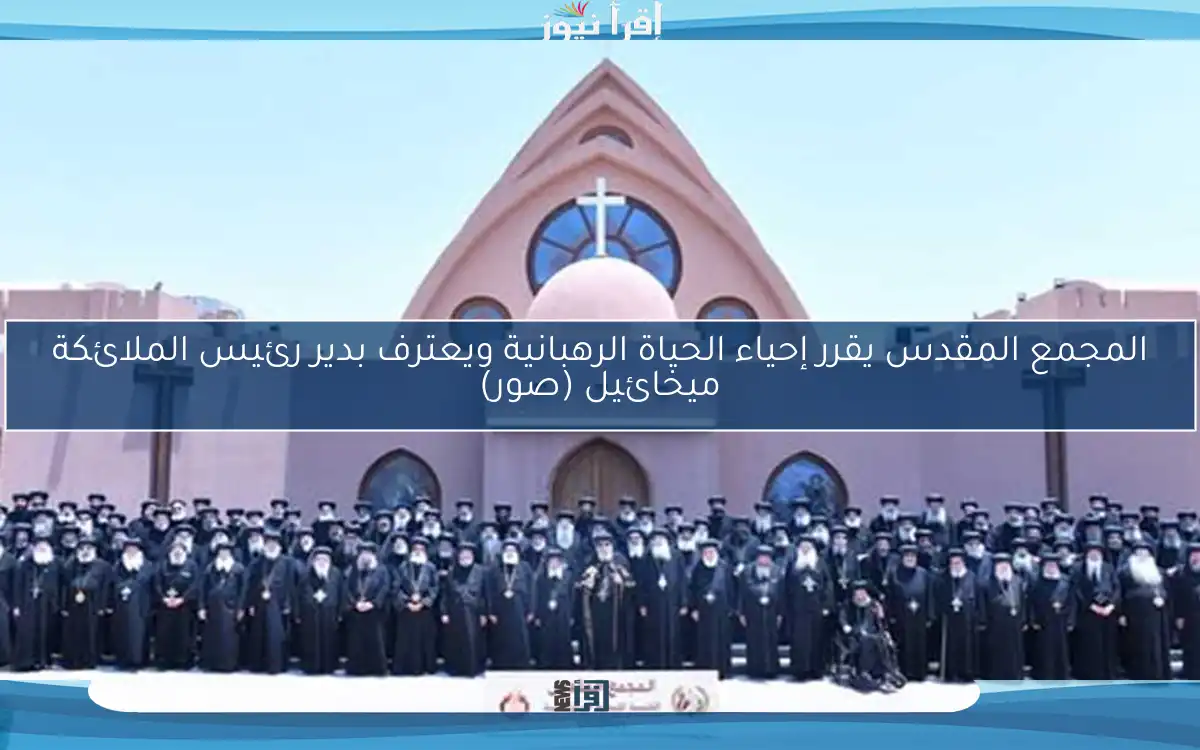 المجمع المقدس يقرر إحياء الحياة الرهبانية ويعترف بدير رئيس الملائكة ميخائيل (صور)