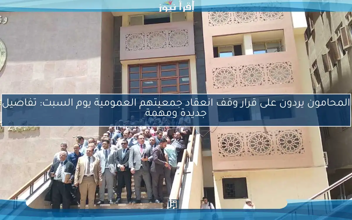المحامون يردون على قرار وقف انعقاد جمعيتهم العمومية يوم السبت: تفاصيل جديدة ومهمة