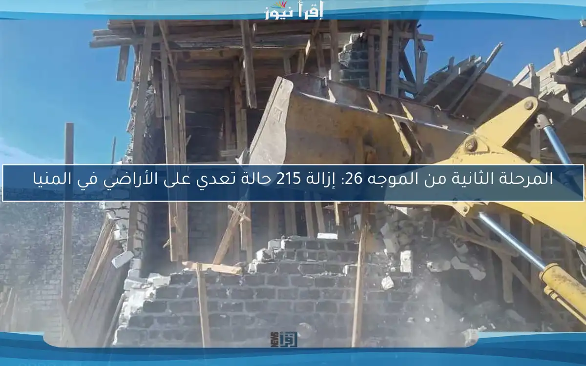 المرحلة الثانية من الموجه 26: إزالة 215 حالة تعدي على الأراضي في المنيا