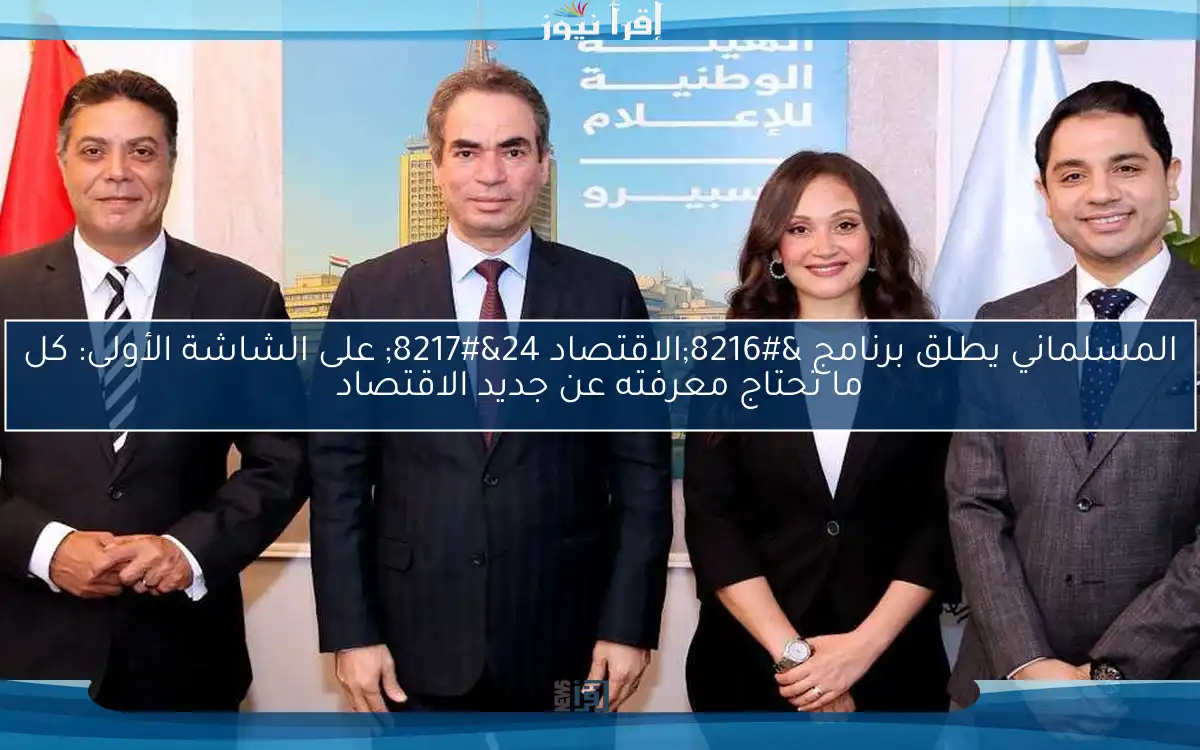 المسلماني يطلق برنامج ‘الاقتصاد 24’ على الشاشة الأولى: كل ما تحتاج معرفته عن جديد الاقتصاد