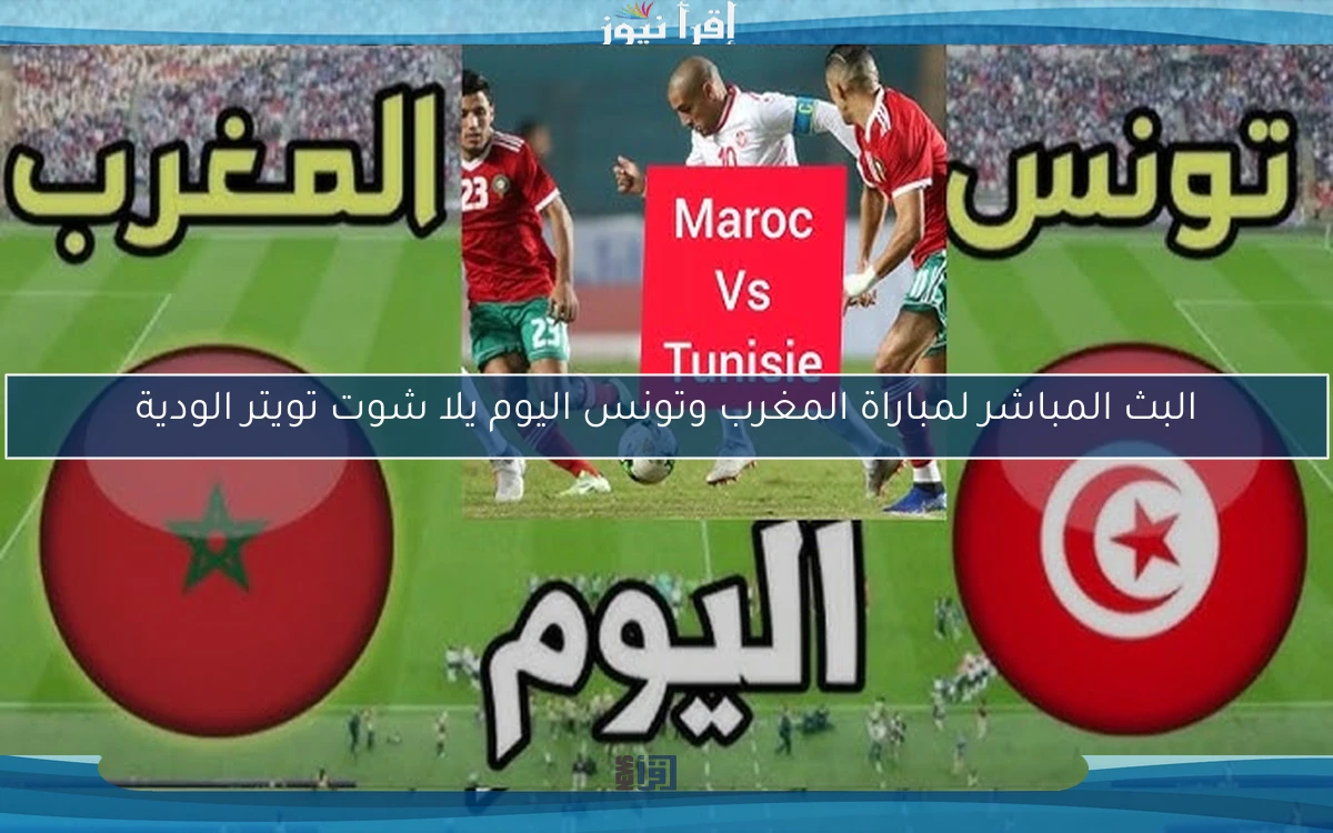 البث المباشر لمباراة المغرب وتونس اليوم يلا شوت تويتر الودية