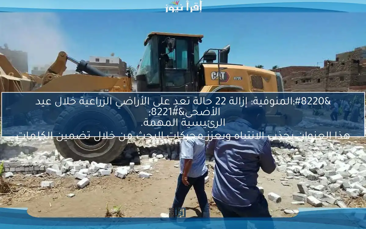 “المنوفية: إزالة 22 حالة تعدٍ على الأراضي الزراعية خلال عيد الأضحى”
هذا العنوان يجذب الانتباه ويعزز محركات البحث من خلال تضمين الكلمات الرئيسية المهمة.