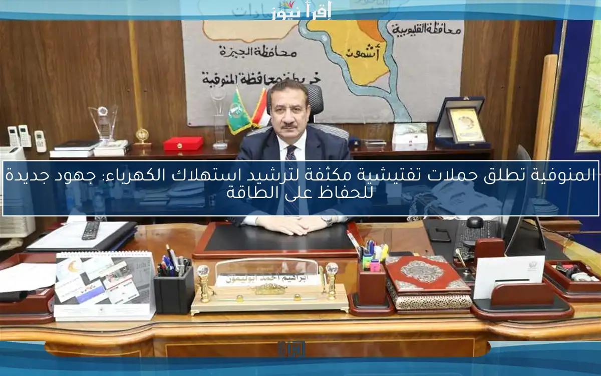 المنوفية تطلق حملات تفتيشية مكثفة لترشيد استهلاك الكهرباء: جهود جديدة للحفاظ على الطاقة