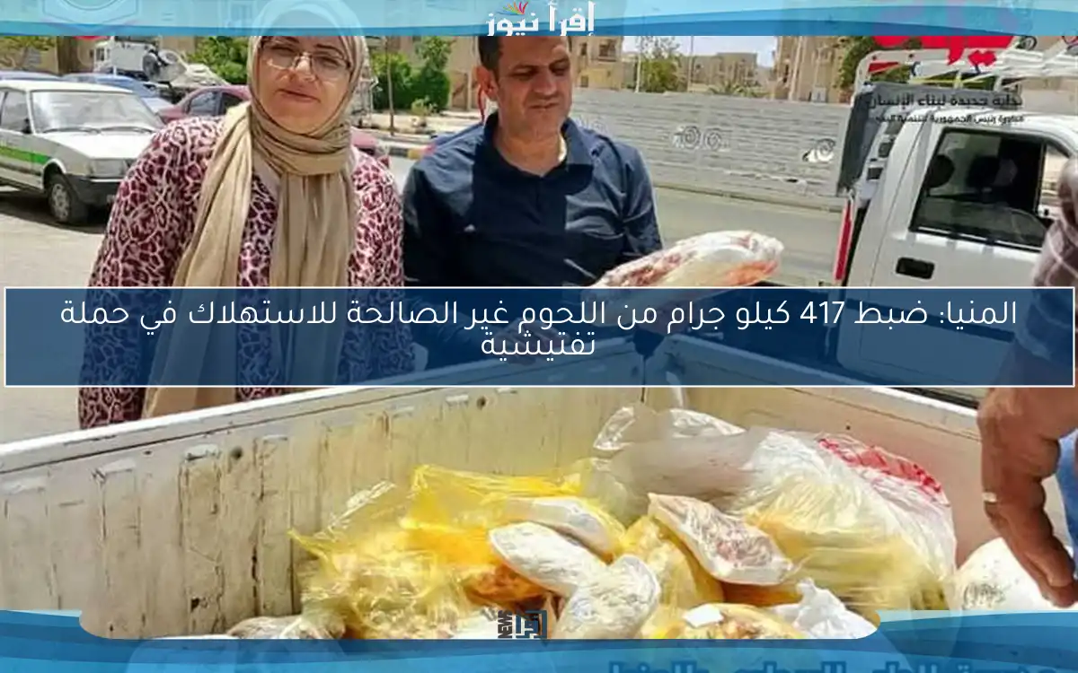 المنيا: ضبط 417 كيلو جرام من اللحوم غير الصالحة للاستهلاك في حملة تفتيشية