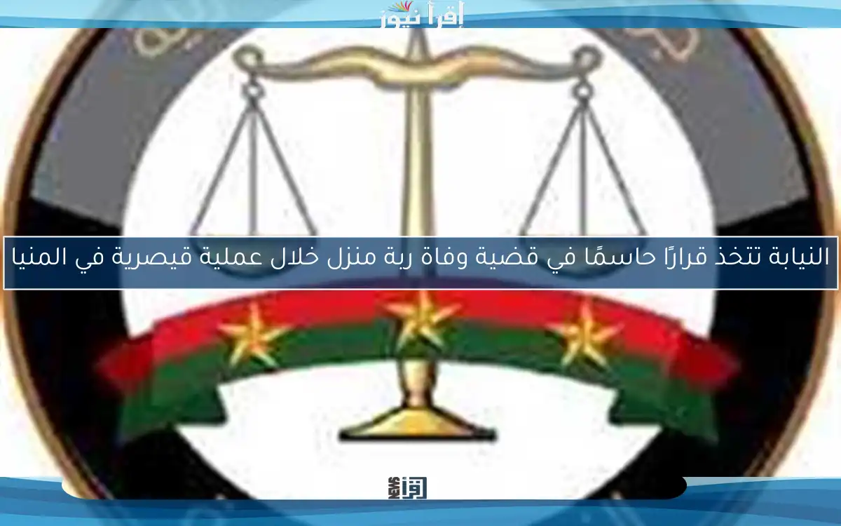 النيابة تتخذ قرارًا حاسمًا في قضية وفاة ربة منزل خلال عملية قيصرية في المنيا