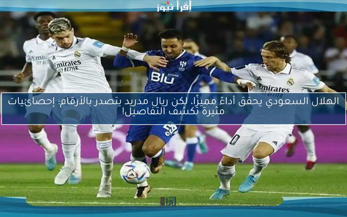 الهلال السعودي يحقق أداءً مميزًا، لكن ريال مدريد يتصدر بالأرقام: إحصائيات مثيرة تكشف التفاصيل!