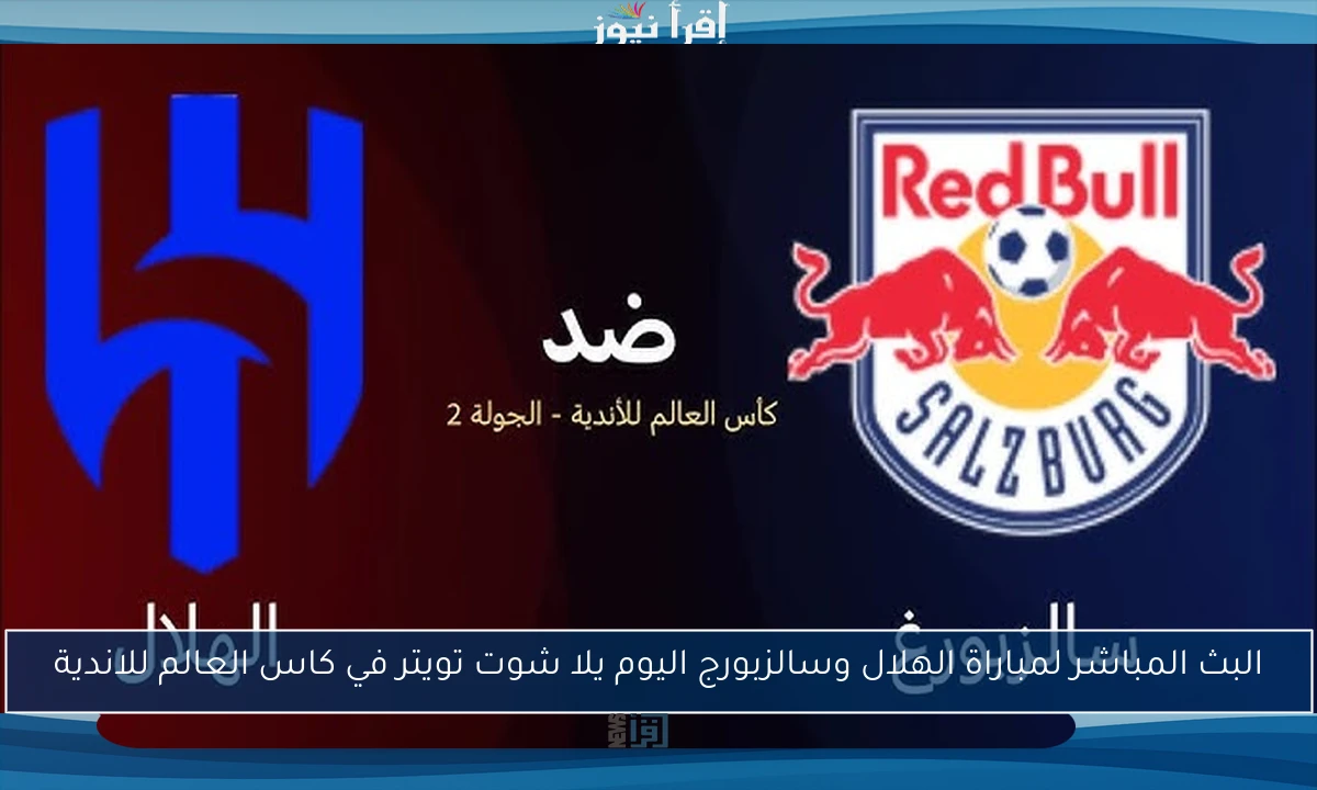البث المباشر لمباراة الهلال وسالزبورغ اليوم يلا شوت تويتر في كاس العالم للاندية