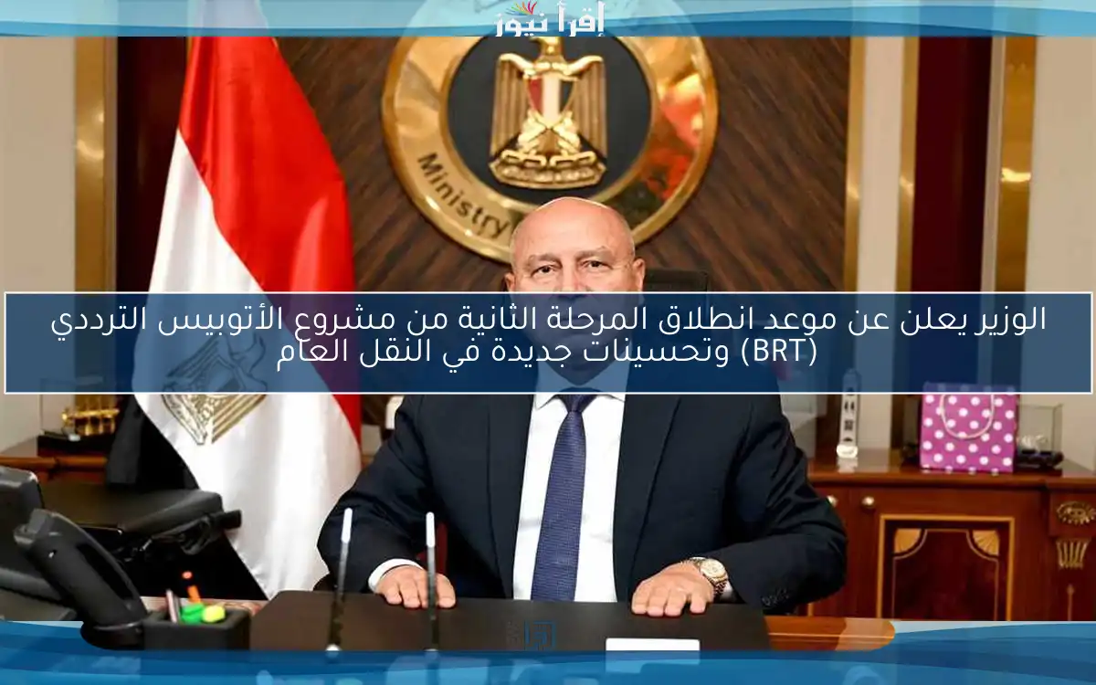 الوزير يعلن عن موعد انطلاق المرحلة الثانية من مشروع الأتوبيس الترددي (BRT) وتحسينات جديدة في النقل العام