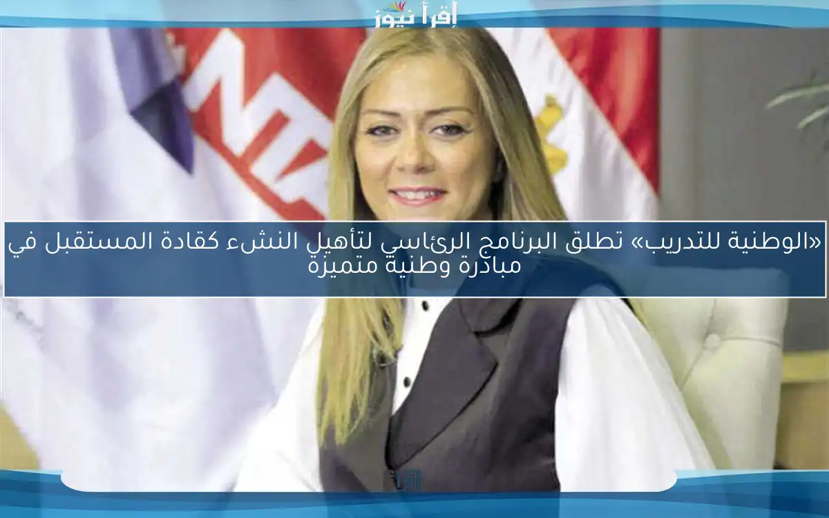 «الوطنية للتدريب» تطلق البرنامج الرئاسي لتأهيل النشء كقادة المستقبل في مبادرة وطنية متميزة
