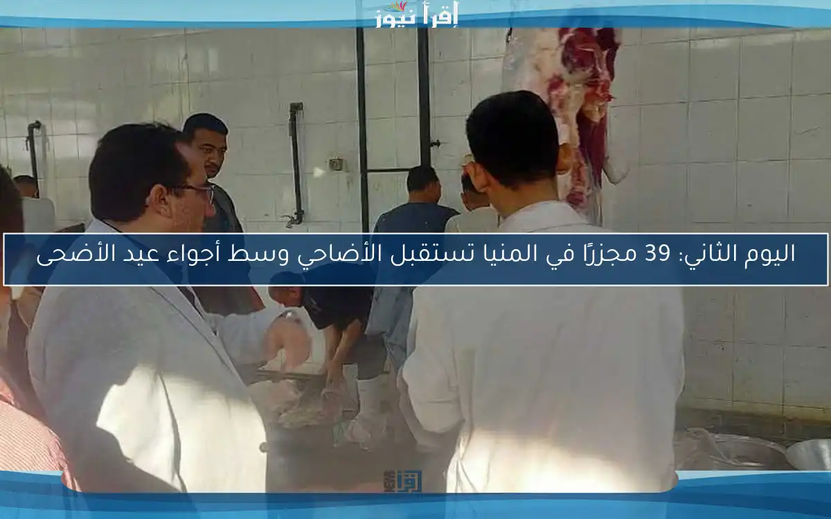 اليوم الثاني: 39 مجزرًا في المنيا تستقبل الأضاحي وسط أجواء عيد الأضحى