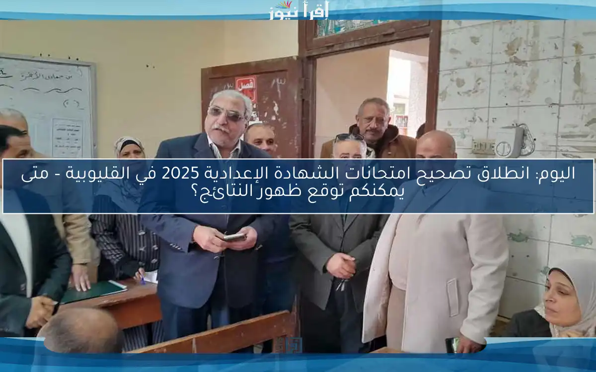 اليوم: انطلاق تصحيح امتحانات الشهادة الإعدادية 2025 في القليوبية – متى يمكنكم توقع ظهور النتائج؟