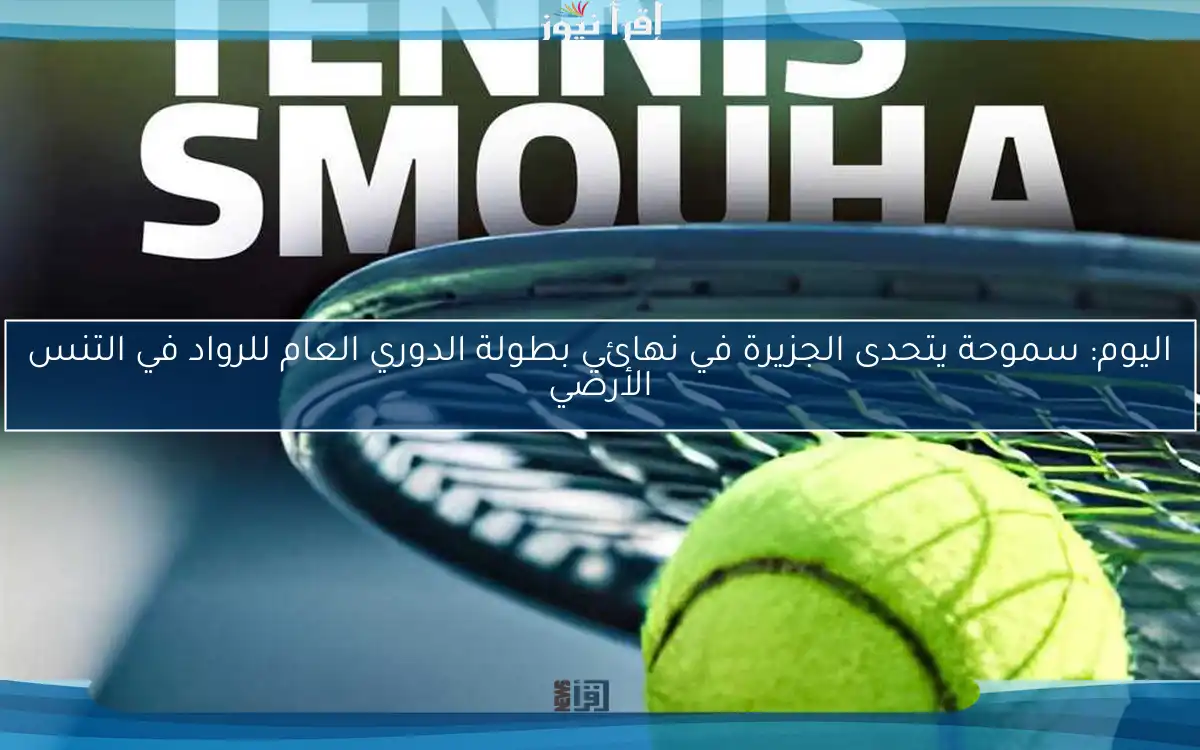 اليوم: سموحة يتحدى الجزيرة في نهائي بطولة الدوري العام للرواد في التنس الأرضي