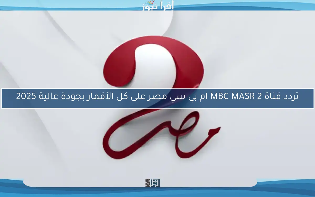 تردد قناة MBC MASR 2 ام بي سي مصر على كل الأقمار بجودة عالية 2025