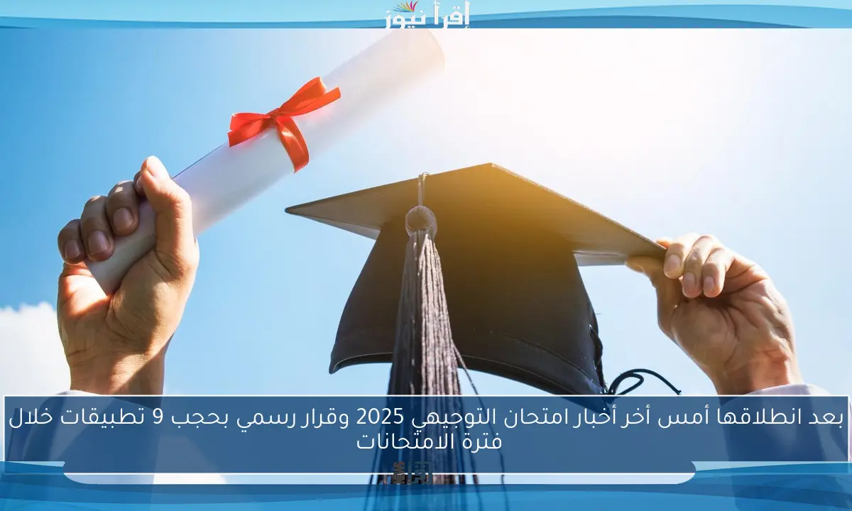 بعد انطلاقها أمس أخر أخبار امتحان التوجيهي 2025 وقرار رسمي بحجب 9 تطبيقات خلال فترة الامتحانات