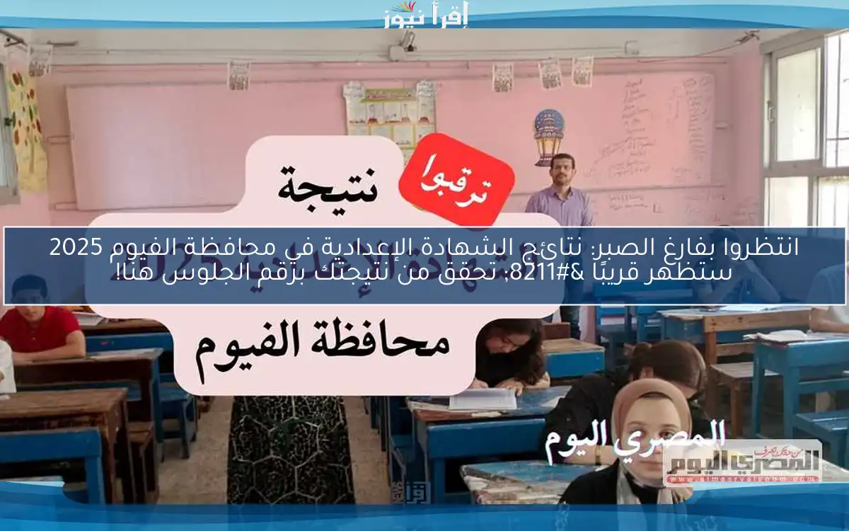 انتظروا بفارغ الصبر: نتائج الشهادة الإعدادية في محافظة الفيوم 2025 ستظهر قريبًا – تحقق من نتيجتك برقم الجلوس هنا!
