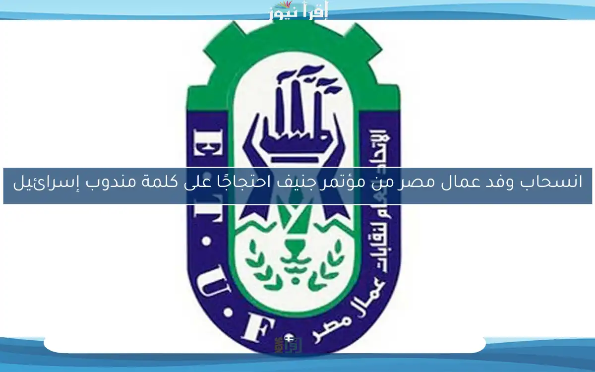 انسحاب وفد عمال مصر من مؤتمر جنيف احتجاجًا على كلمة مندوب إسرائيل