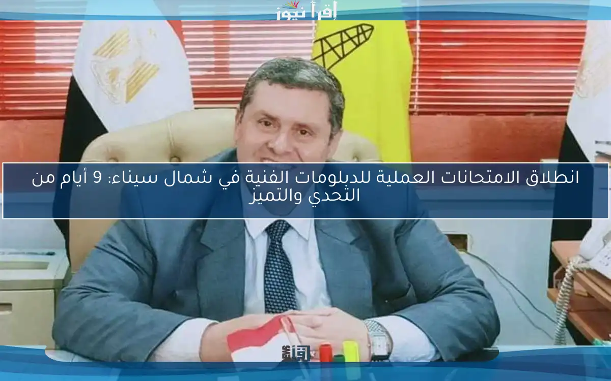 انطلاق الامتحانات العملية للدبلومات الفنية في شمال سيناء: 9 أيام من التحدي والتميز
