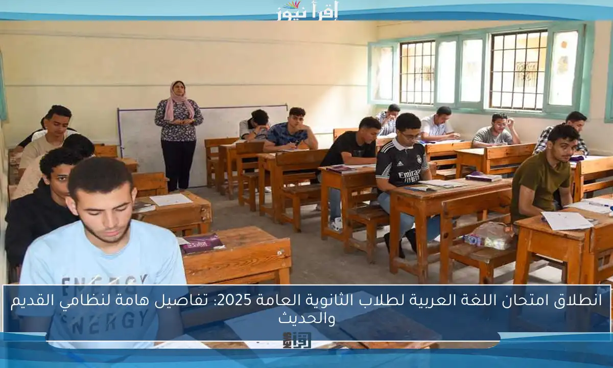 انطلاق امتحان اللغة العربية لطلاب الثانوية العامة 2025: تفاصيل هامة لنظامي القديم والحديث