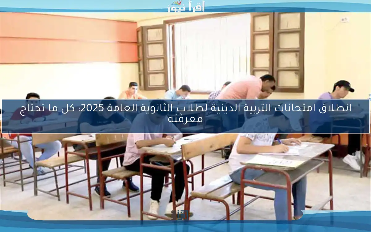 انطلاق امتحانات التربية الدينية لطلاب الثانوية العامة 2025: كل ما تحتاج معرفته
