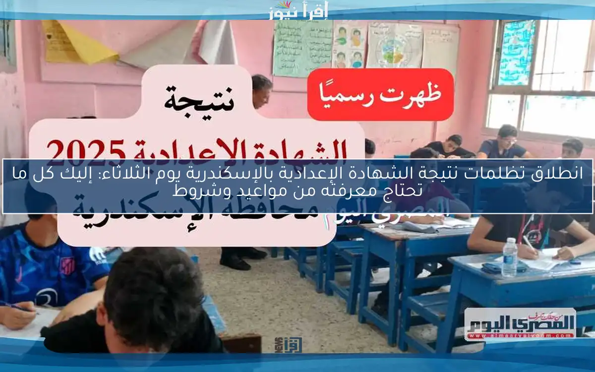 انطلاق تظلمات نتيجة الشهادة الإعدادية بالإسكندرية يوم الثلاثاء: إليك كل ما تحتاج معرفته من مواعيد وشروط