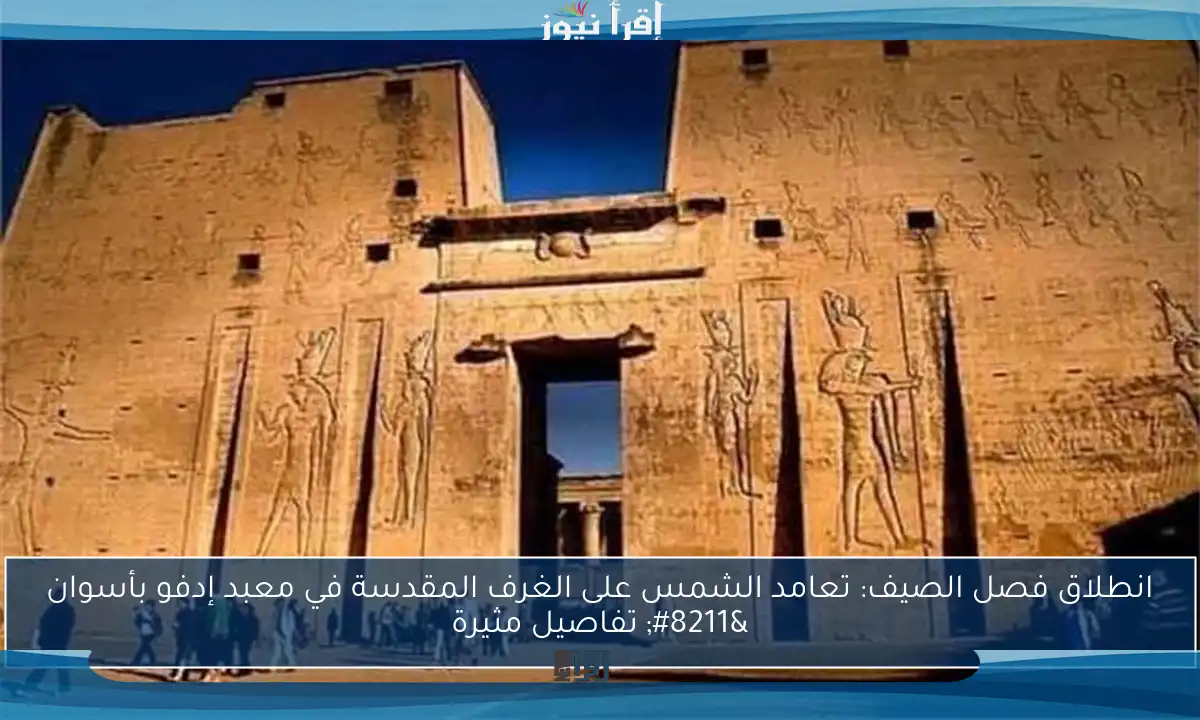 انطلاق فصل الصيف: تعامد الشمس على الغرف المقدسة في معبد إدفو بأسوان – تفاصيل مثيرة