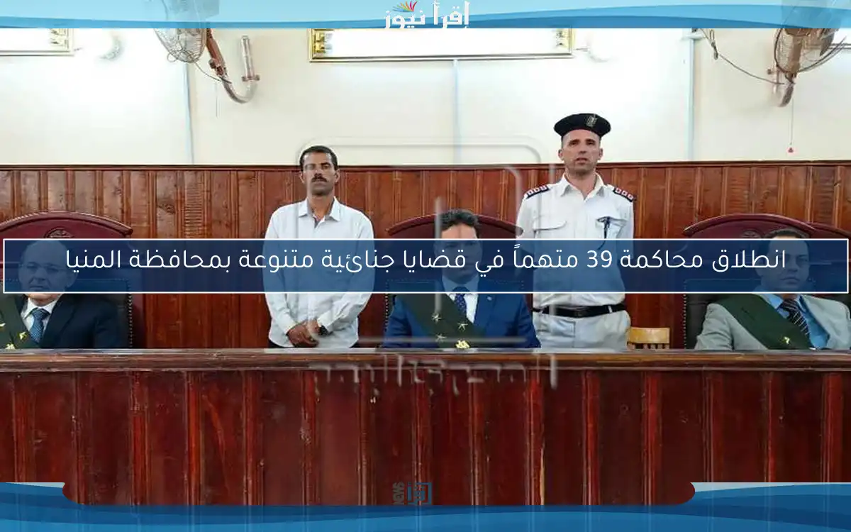 انطلاق محاكمة 39 متهماً في قضايا جنائية متنوعة بمحافظة المنيا