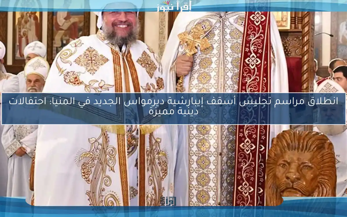 انطلاق مراسم تجليس أسقف إيبارشية ديرمواس الجديد في المنيا: احتفالات دينية مميزة