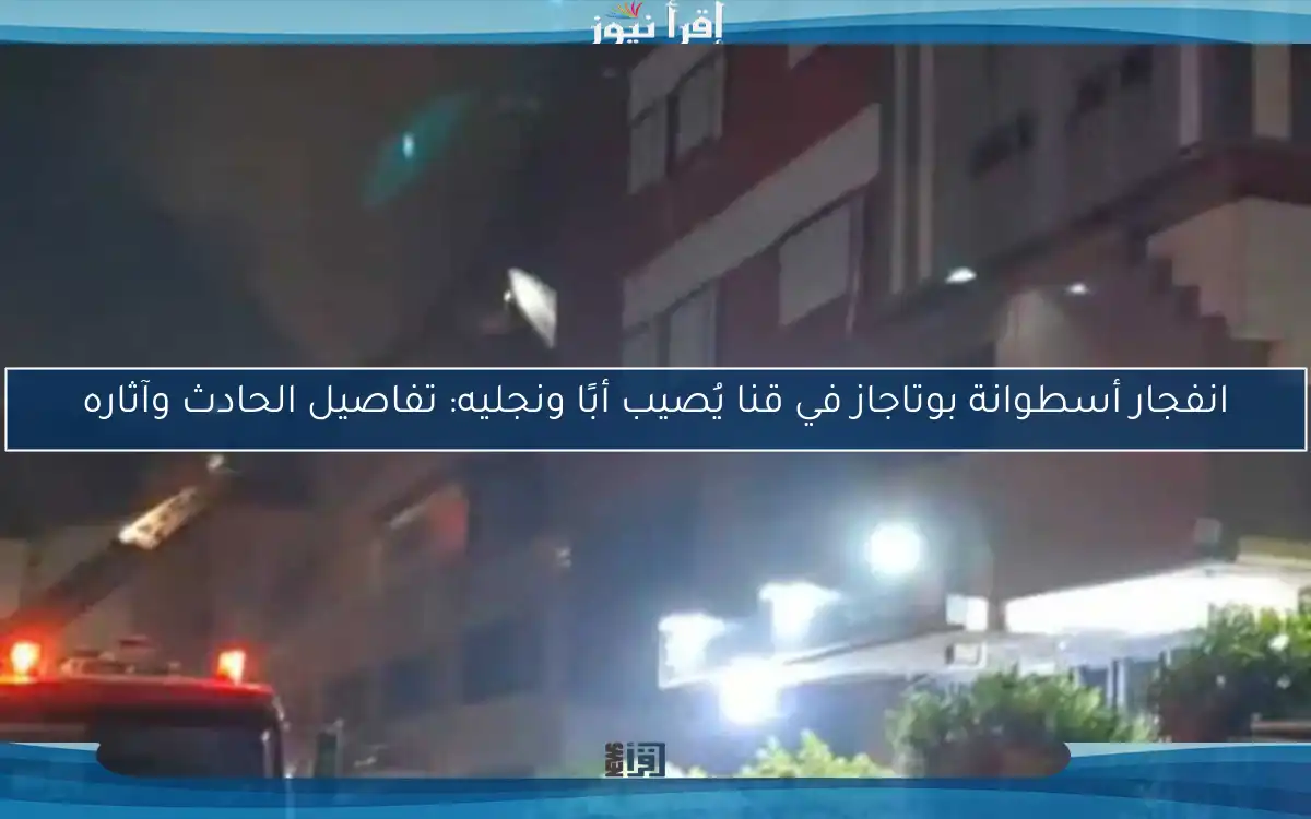 انفجار أسطوانة بوتاجاز في قنا يُصيب أبًا ونجليه: تفاصيل الحادث وآثاره
