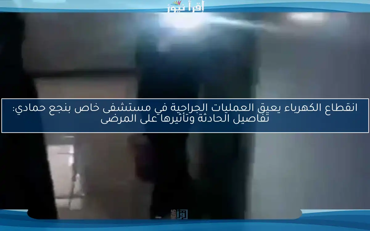 انقطاع الكهرباء يعيق العمليات الجراحية في مستشفى خاص بنجع حمادي: تفاصيل الحادثة وتأثيرها على المرضى