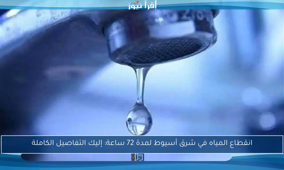 انقطاع المياه في شرق أسيوط لمدة 72 ساعة: إليك التفاصيل الكاملة