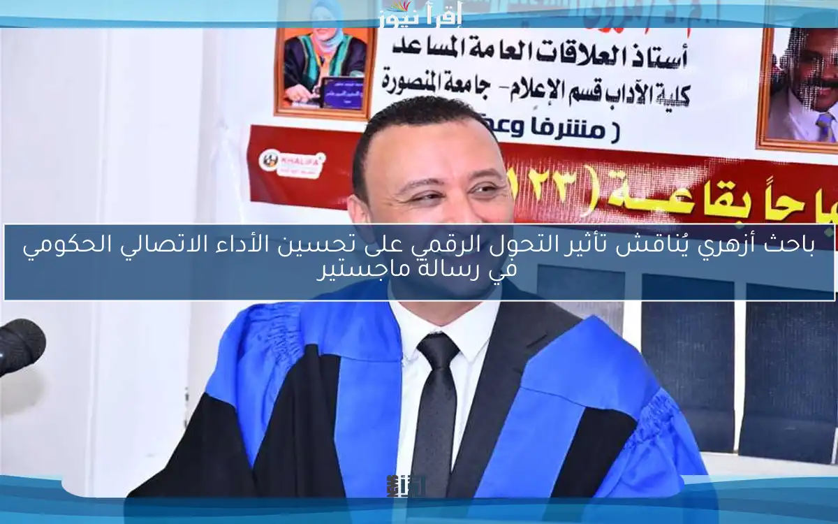 باحث أزهري يُناقش تأثير التحول الرقمي على تحسين الأداء الاتصالي الحكومي في رسالة ماجستير