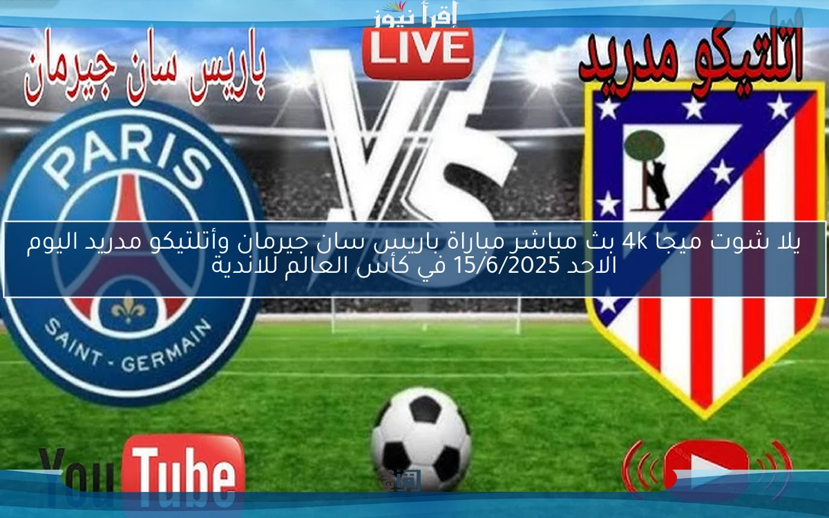 يلا شوت ميجا 4k بث مباشر مباراة باريس سان جيرمان وأتلتيكو مدريد اليوم الاحد 15/6/2025 في كأس العالم للاندية