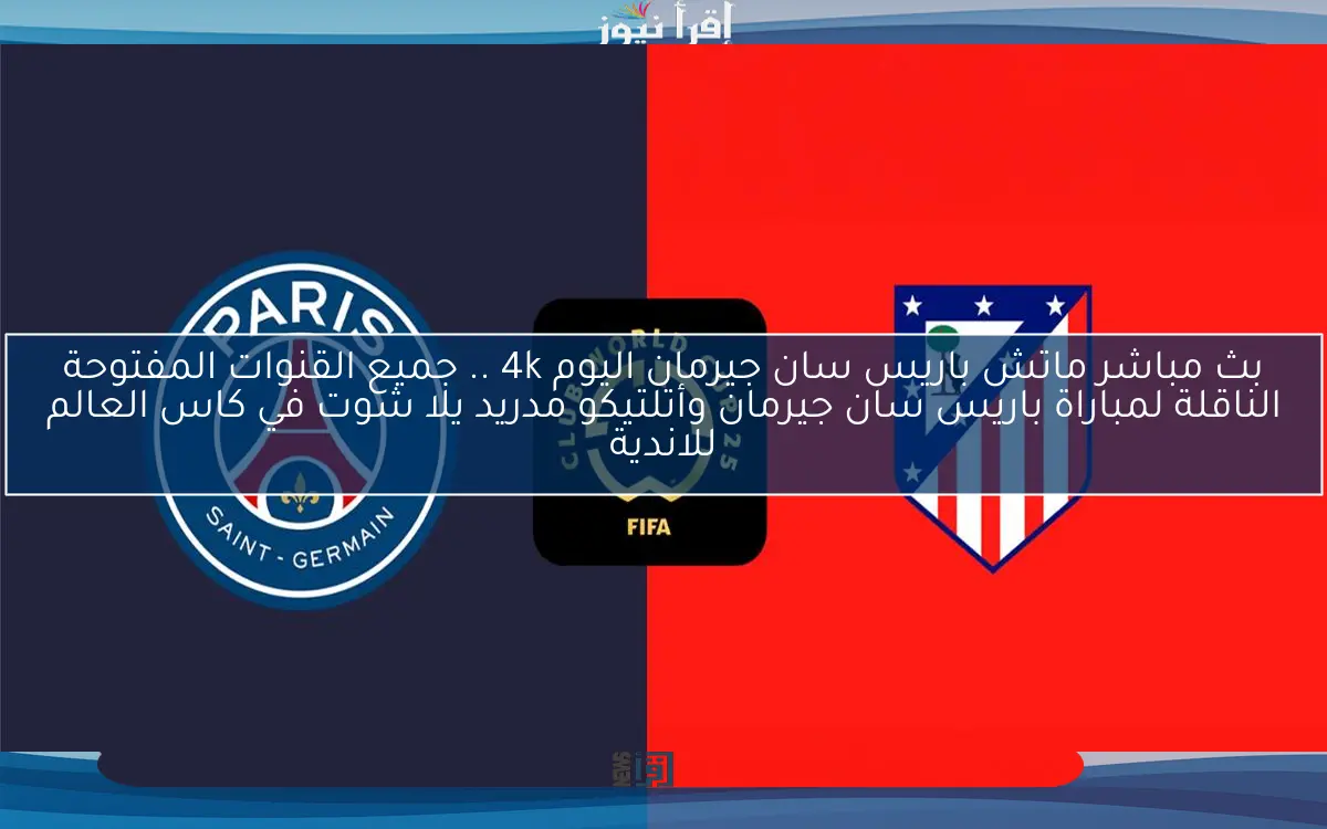 بث مباشر ماتش باريس سان جيرمان اليوم 4k .. جميع القنوات المفتوحة الناقلة لمباراة باريس سان جيرمان وأتلتيكو مدريد يلا شوت في كاس العالم للاندية