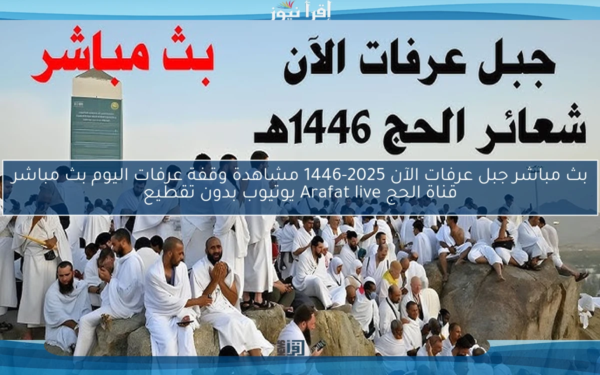 بث مباشر جبل عرفات الآن 2025-1446 مشاهدة وقفة عرفات اليوم بث مباشر قناة الحج Arafat live يوتيوب بدون تقطيع