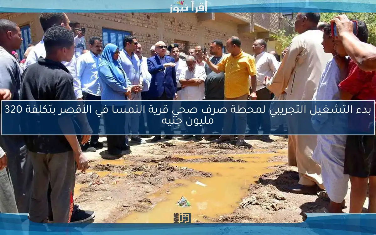 بدء التشغيل التجريبي لمحطة صرف صحي قرية النمسا في الأقصر بتكلفة 320 مليون جنيه