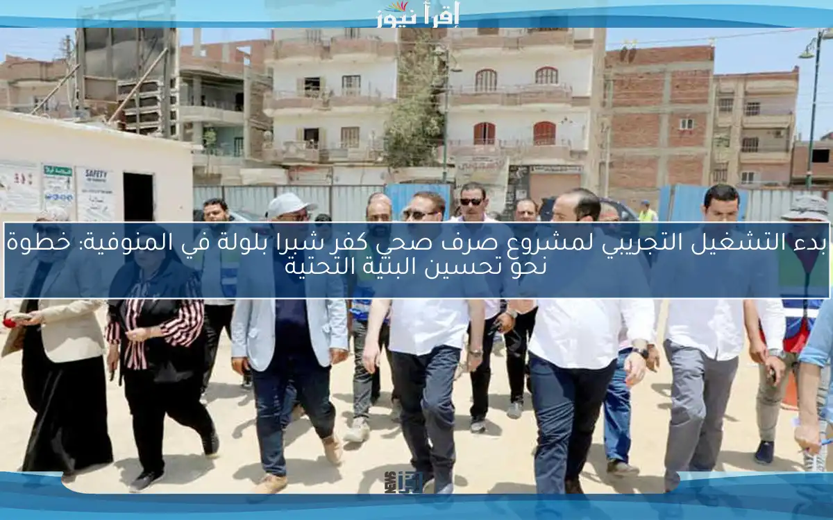 بدء التشغيل التجريبي لمشروع صرف صحي كفر شبرا بلولة في المنوفية: خطوة نحو تحسين البنية التحتية