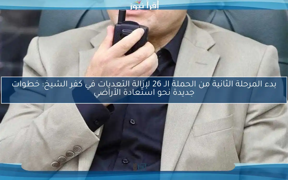 بدء المرحلة الثانية من الحملة الـ 26 لإزالة التعديات في كفر الشيخ: خطوات جديدة نحو استعادة الأراضي