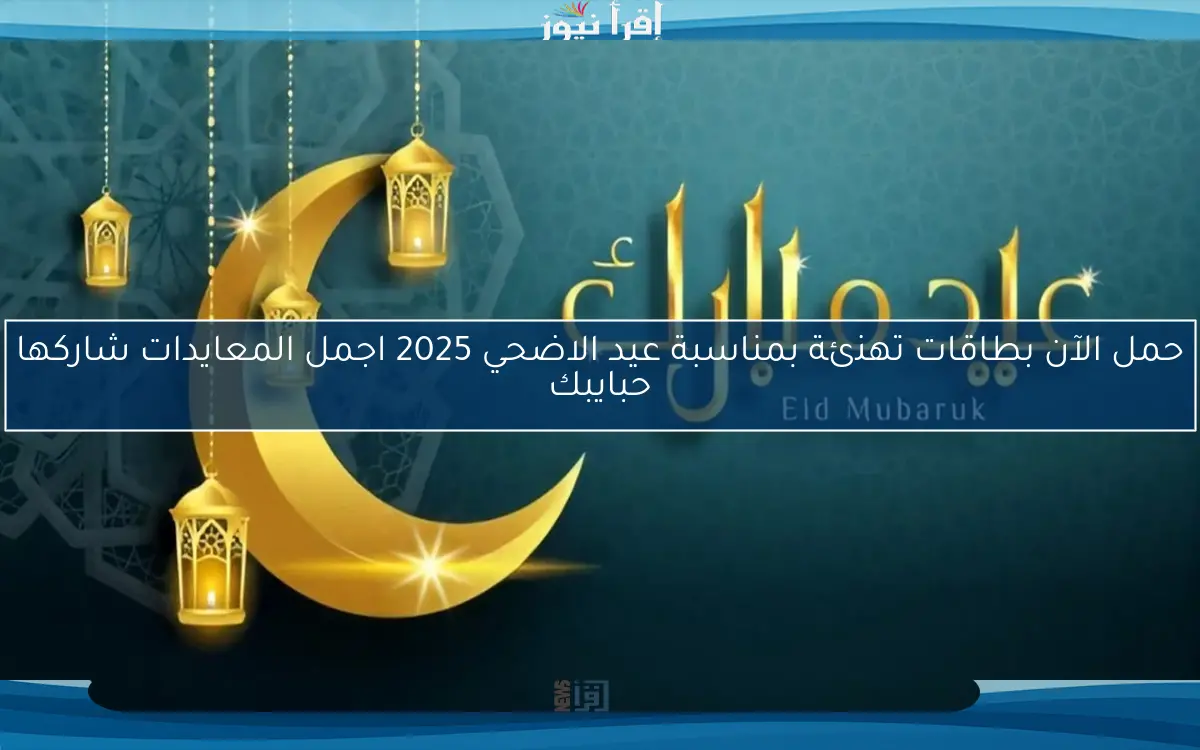 حمـــل وإرسلها أجدد بطاقات تهنئة بمناسبة عيد الاضحي 2025 اجمل المعايدات شاركها حبايبك