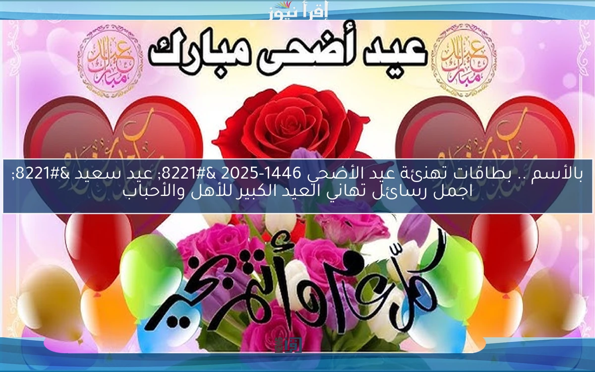 بالأسم .. بطاقات تهنئة عيد الأضحي 1446-2025 ” عيد سعيد ” اجمل رسائل تهاني العيد الكبير للأهل والأحباب