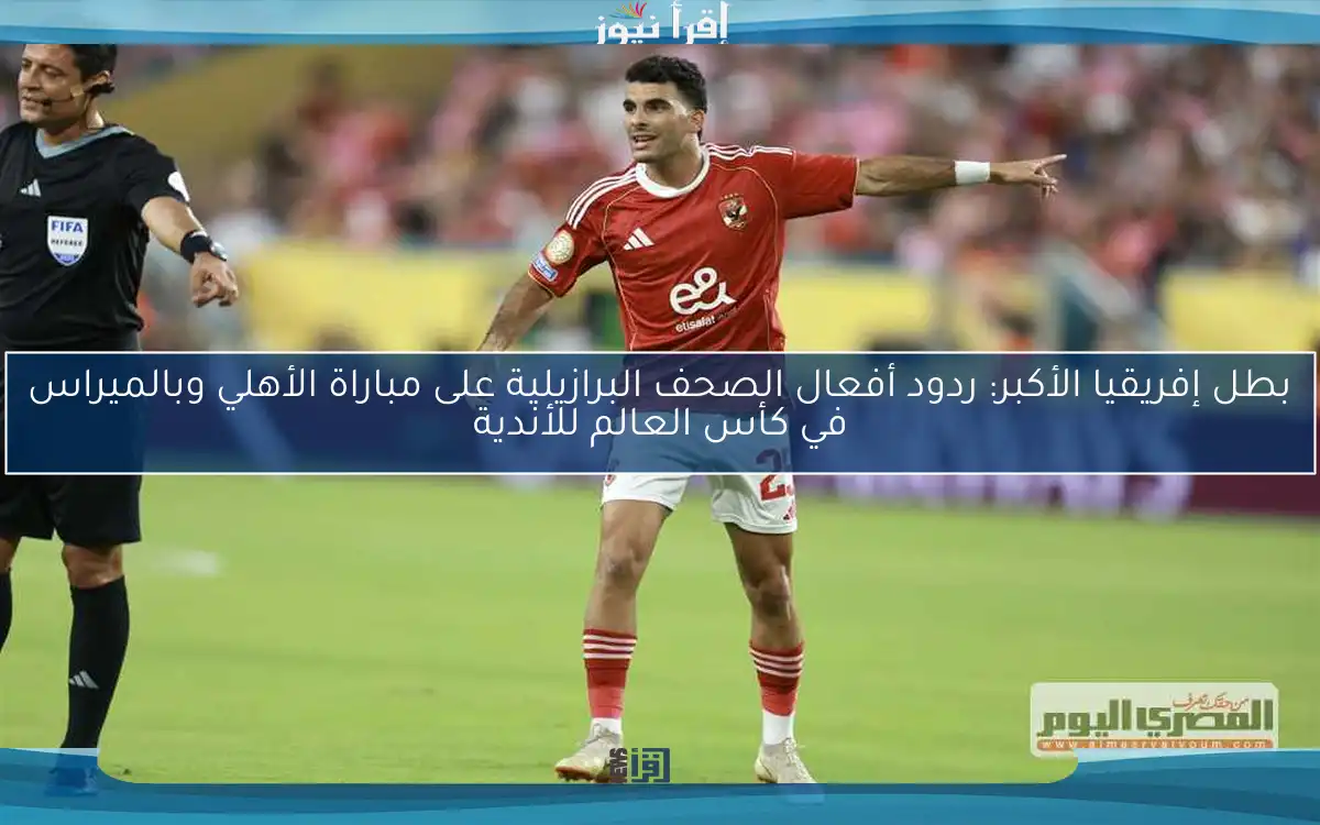 بطل إفريقيا الأكبر: ردود أفعال الصحف البرازيلية على مباراة الأهلي وبالميراس في كأس العالم للأندية