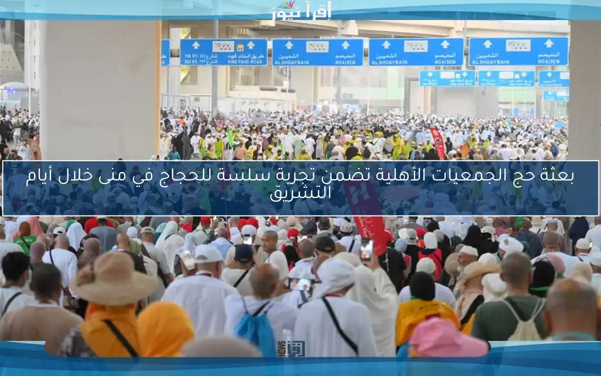 بعثة حج الجمعيات الأهلية تضمن تجربة سلسة للحجاج في منى خلال أيام التشريق