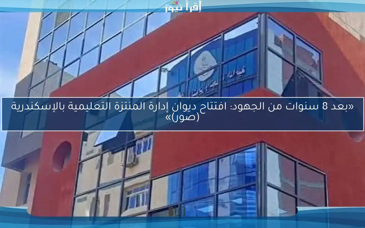 «بعد 8 سنوات من الجهود: افتتاح ديوان إدارة المنتزة التعليمية بالإسكندرية (صور)»