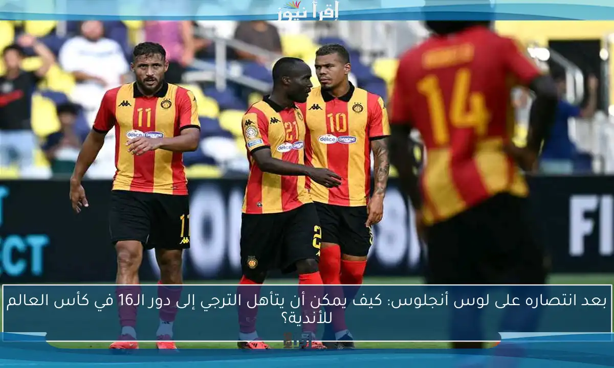 بعد انتصاره على لوس أنجلوس: كيف يمكن أن يتأهل الترجي إلى دور الـ16 في كأس العالم للأندية؟