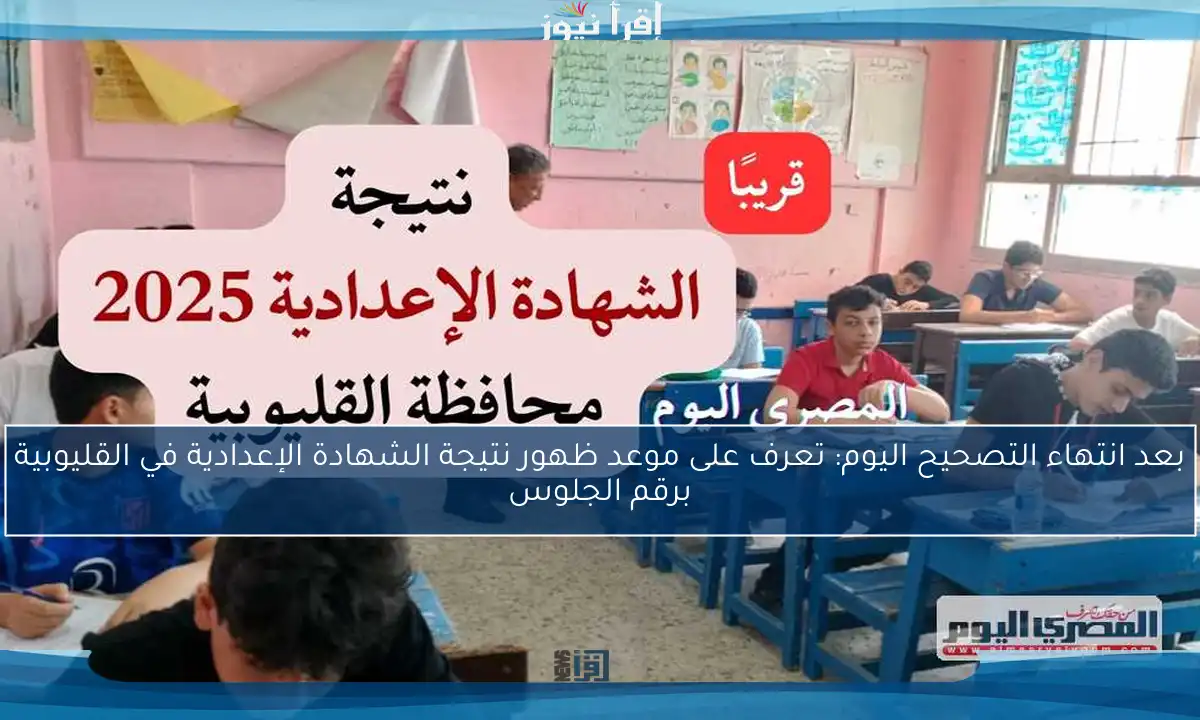 بعد انتهاء التصحيح اليوم: تعرف على موعد ظهور نتيجة الشهادة الإعدادية في القليوبية برقم الجلوس