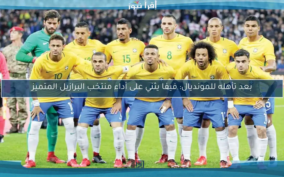 بعد تأهله للمونديال: فيفا يثني على أداء منتخب البرازيل المتميز
