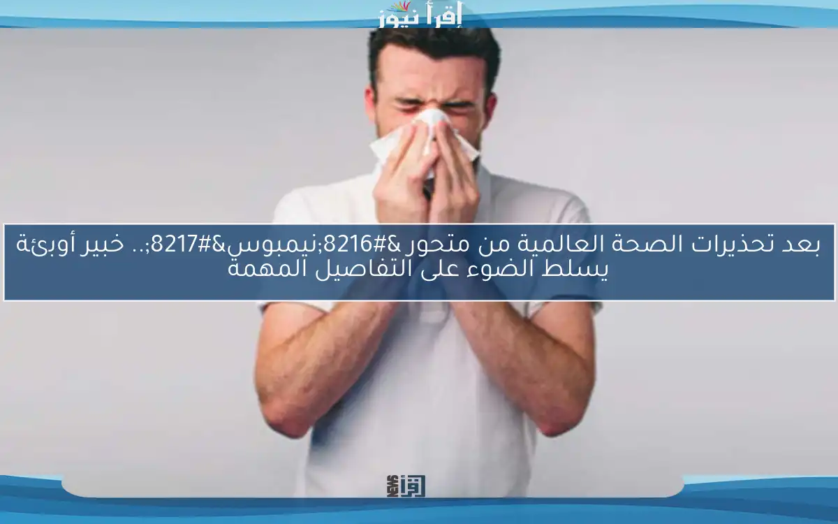 بعد تحذيرات الصحة العالمية من متحور ‘نيمبوس’.. خبير أوبئة يسلط الضوء على التفاصيل المهمة