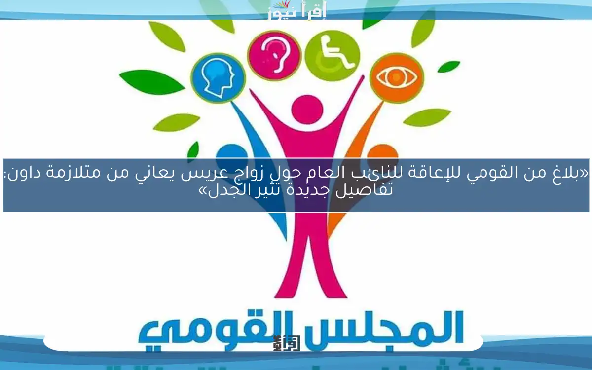 «بلاغ من القومي للإعاقة للنائب العام حول زواج عريس يعاني من متلازمة داون: تفاصيل جديدة تثير الجدل»